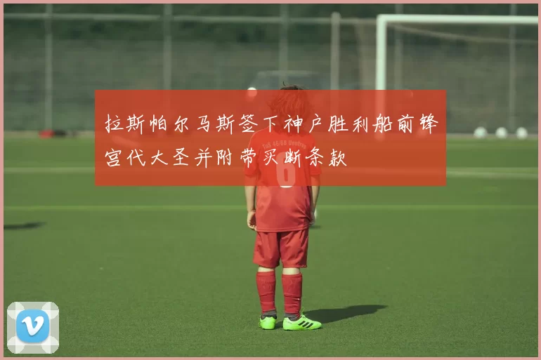 拉斯帕尔马斯签下神户胜利船前锋宫代大圣并附带买断条款