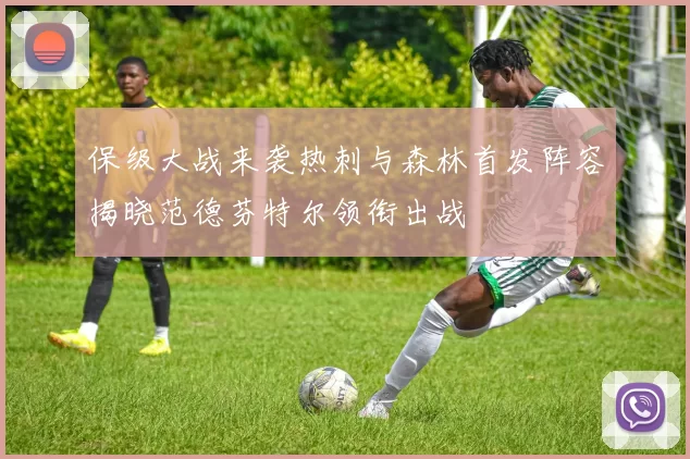 保级大战来袭热刺与森林首发阵容揭晓范德芬特尔领衔出战