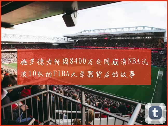 施罗德为何因8400万合同崩溃NBA流浪10队的FIBA大杀器背后的故事