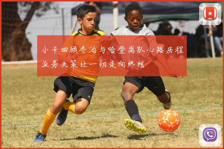 小卡回顾乔治与哈登离队心路历程业务决策让一切走向终结