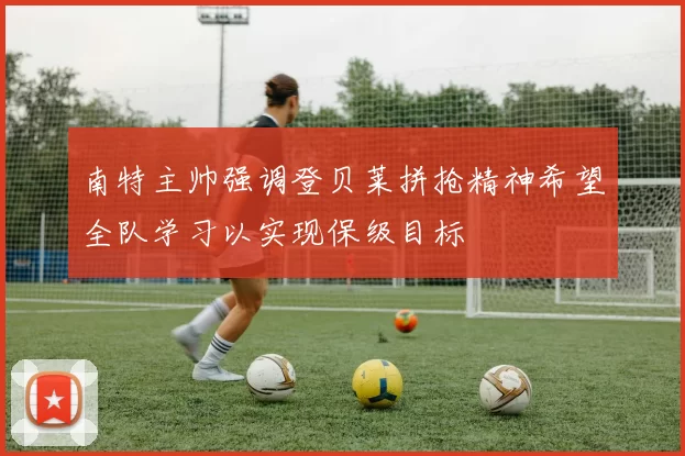 南特主帅强调登贝莱拼抢精神希望全队学习以实现保级目标