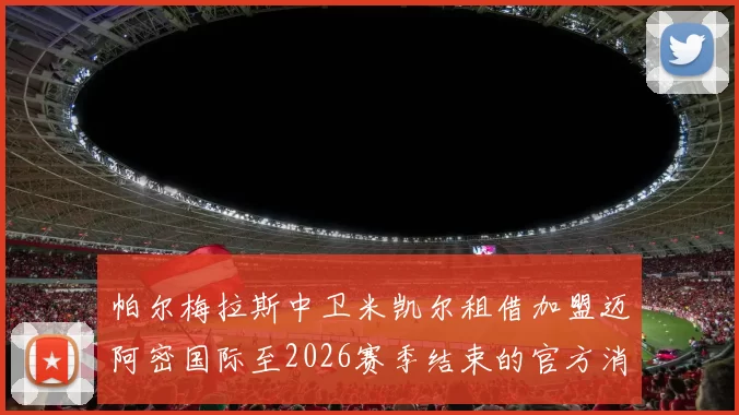 帕尔梅拉斯中卫米凯尔租借加盟迈阿密国际至2026赛季结束的官方消息