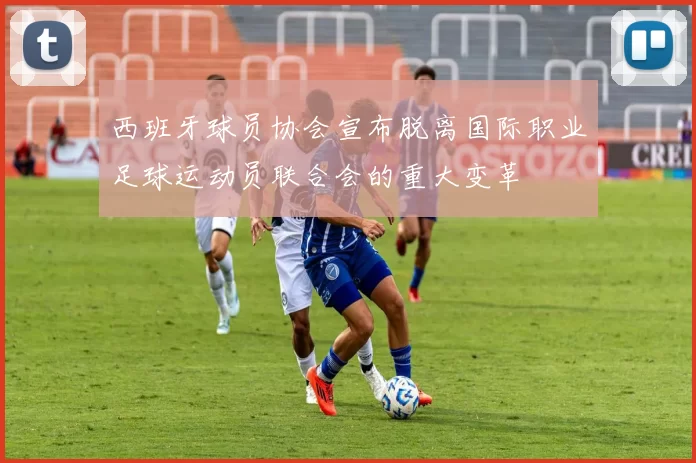 西班牙球员协会宣布脱离国际职业足球运动员联合会的重大变革