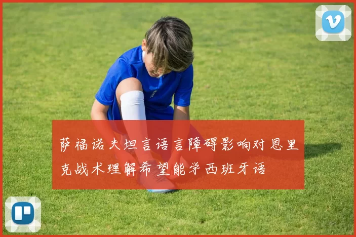 萨福诺夫坦言语言障碍影响对恩里克战术理解希望能学西班牙语