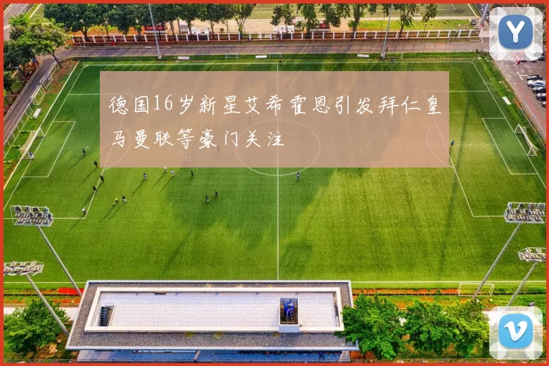 德国16岁新星艾希霍恩引发拜仁皇马曼联等豪门关注